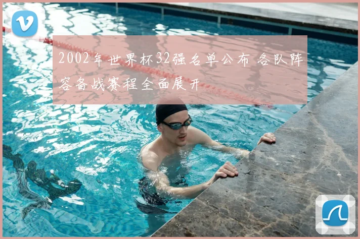 2002年世界杯32强名单公布 各队阵容备战赛程全面展开