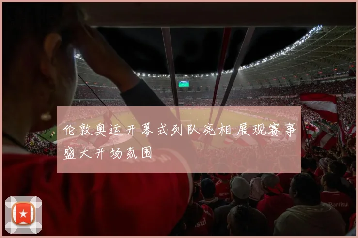 伦敦奥运开幕式列队亮相 展现赛事盛大开场氛围