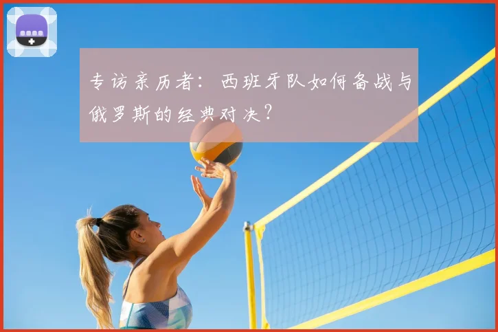 专访亲历者：西班牙队如何备战与俄罗斯的经典对决？