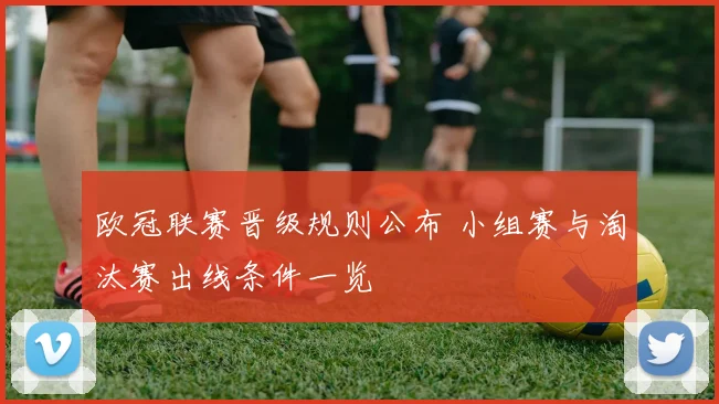欧冠联赛晋级规则公布 小组赛与淘汰赛出线条件一览