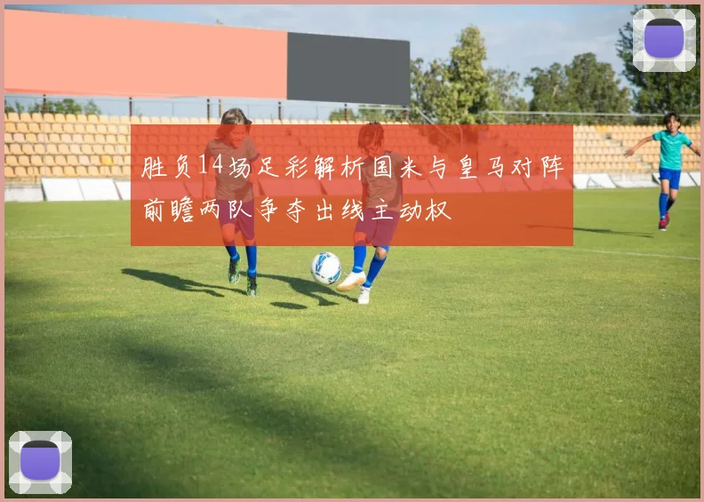 胜负14场足彩解析国米与皇马对阵前瞻两队争夺出线主动权
