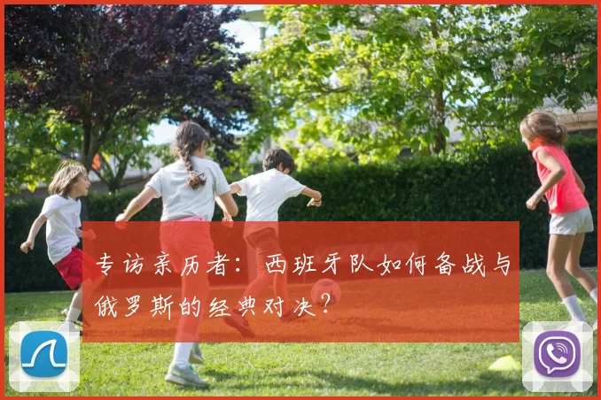 专访亲历者：西班牙队如何备战与俄罗斯的经典对决？