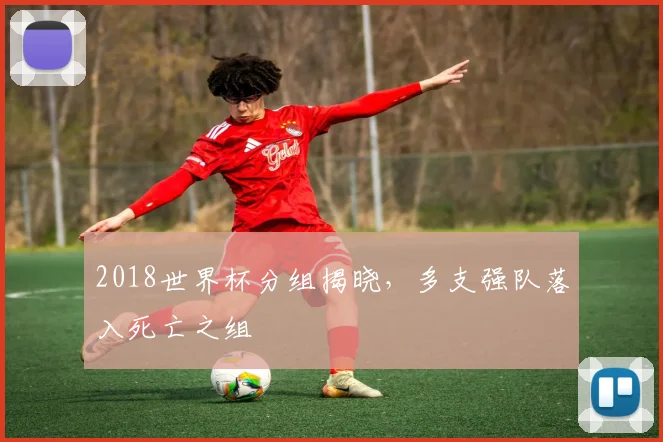 2018世界杯分组揭晓，多支强队落入死亡之组