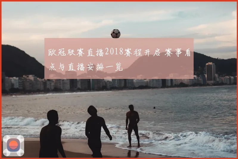 欧冠联赛直播2018赛程开启 赛事看点与直播安排一览