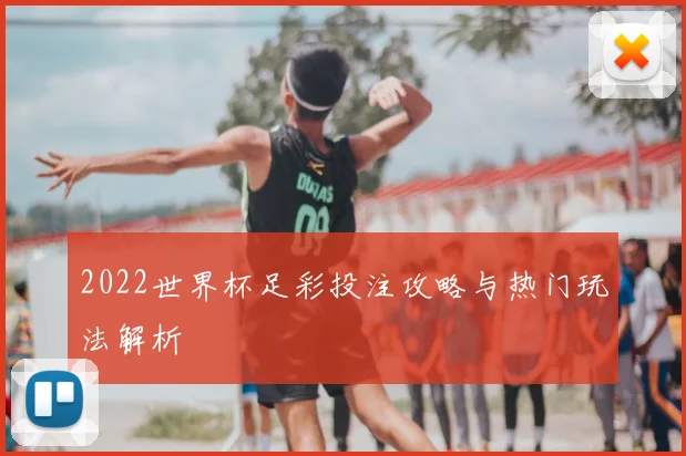 2022世界杯足彩投注攻略与热门玩法解析