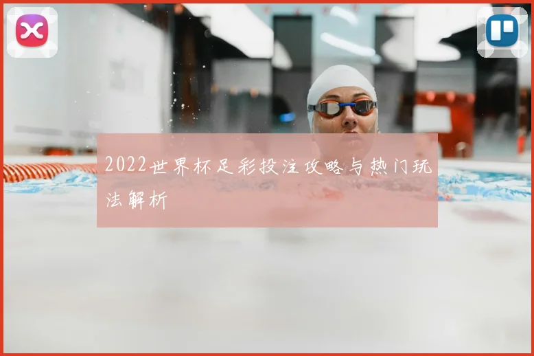 2022世界杯足彩投注攻略与热门玩法解析