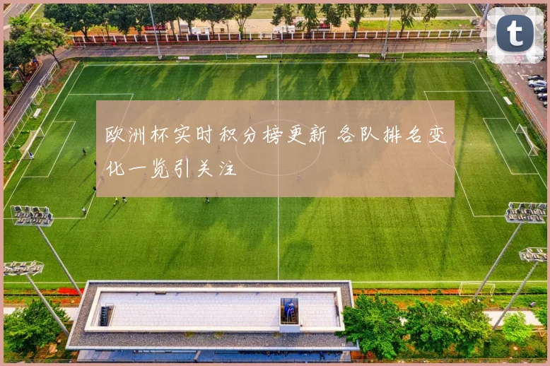 欧洲杯实时积分榜更新 各队排名变化一览引关注