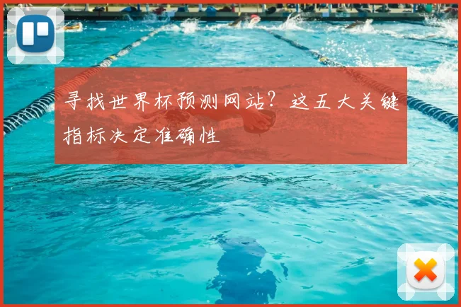 寻找世界杯预测网站？这五大关键指标决定准确性