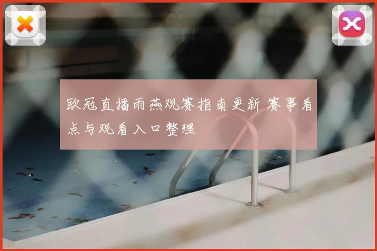 欧冠直播雨燕观赛指南更新 赛事看点与观看入口整理