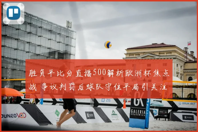 胜负平比分直播500解析欧洲杯焦点战 争议判罚后球队守住平局引关注