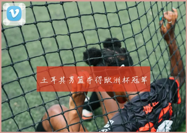 土耳其男篮夺得欧洲杯冠军