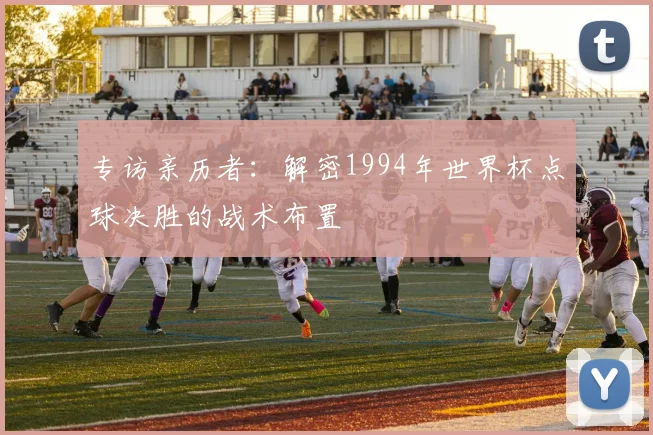 专访亲历者：解密1994年世界杯点球决胜的战术布置
