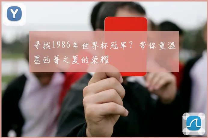 寻找1986年世界杯冠军？带你重温墨西哥之夏的荣耀