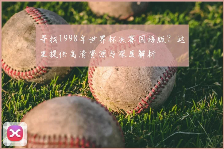 寻找1998年世界杯决赛国语版?这里提供高清资源与深度解析