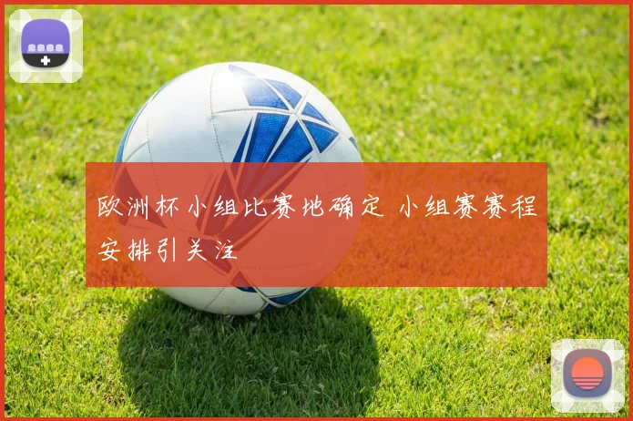 欧洲杯小组比赛地确定 小组赛赛程安排引关注