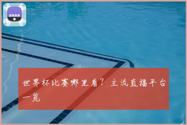 世界杯比赛哪里看?主流直播平台一览