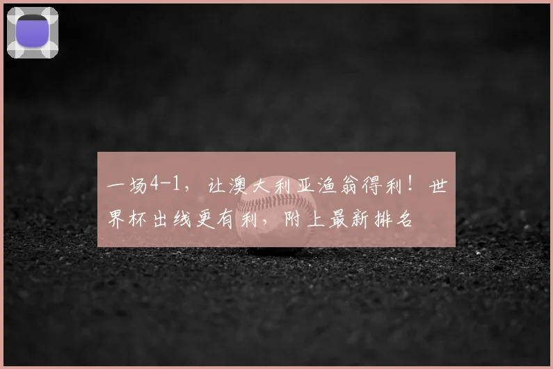 一场4-1，让澳大利亚渔翁得利！世界杯出线更有利，附上最新排名