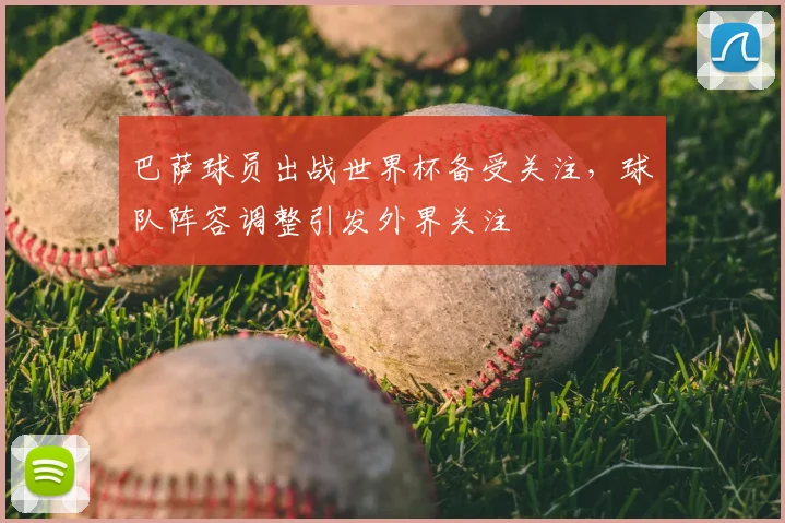 巴萨球员出战世界杯备受关注,球队阵容调整引发外界关注