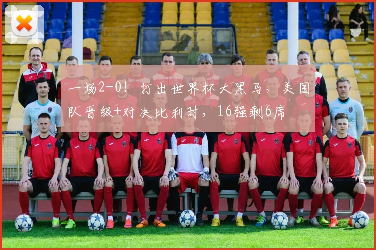 一场2-0!打出世界杯大黑马,美国队晋级+对决比利时,16强剩6席