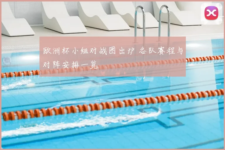 欧洲杯小组对战图出炉 各队赛程与对阵安排一览