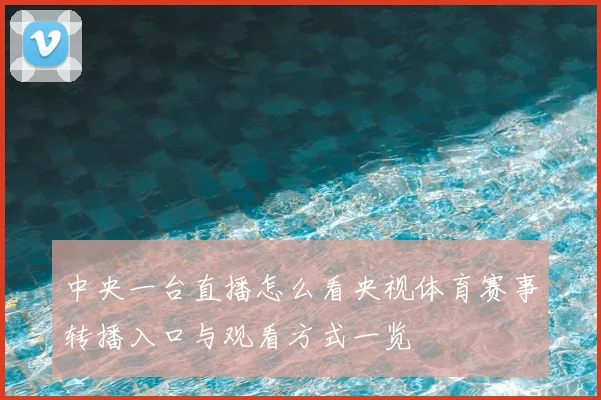 中央一台直播怎么看央视体育赛事转播入口与观看方式一览
