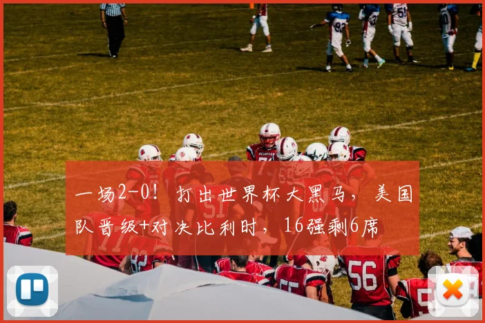 一场2-0！打出世界杯大黑马，美国队晋级+对决比利时，16强剩6席