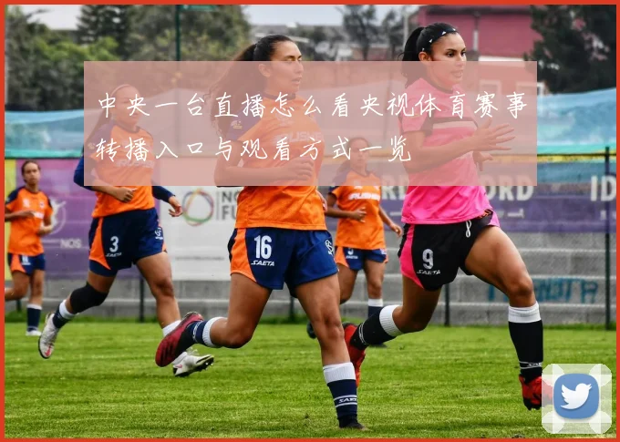 中央一台直播怎么看央视体育赛事转播入口与观看方式一览