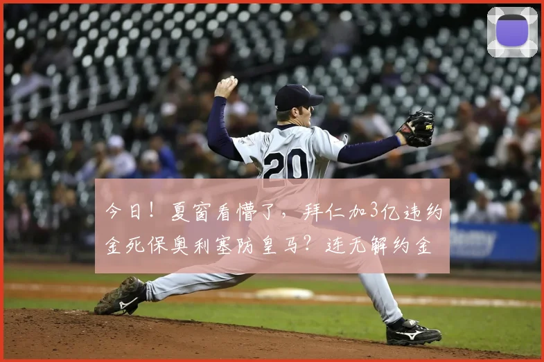 今日！夏窗看懵了，拜仁加3亿违约金死保奥利塞防皇马？连无解约金的核心都敢碰_欧冠_阿森纳_曼城