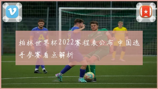 柏林世界杯2022赛程表公布 中国选手参赛看点解析