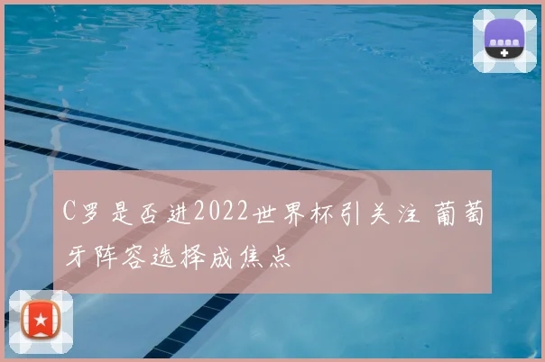 C罗是否进2022世界杯引关注 葡萄牙阵容选择成焦点