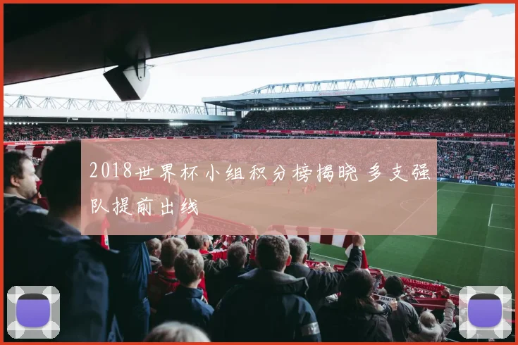 2018世界杯小组积分榜揭晓 多支强队提前出线