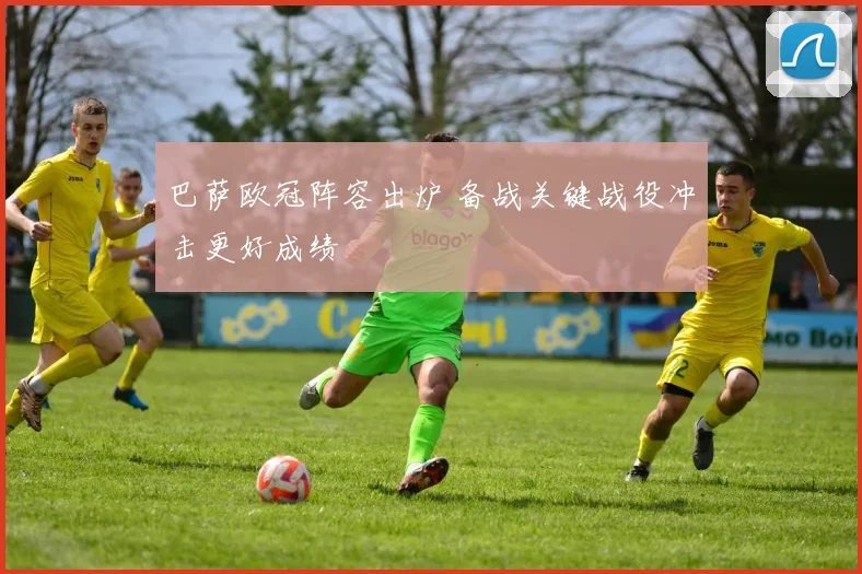 巴萨欧冠阵容出炉 备战关键战役冲击更好成绩