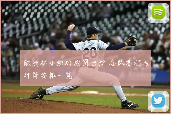 欧洲杯小组对战图出炉 各队赛程与对阵安排一览