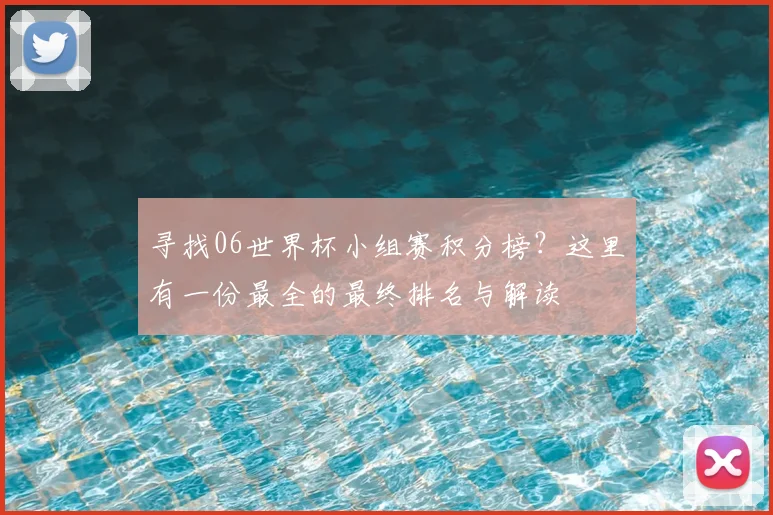 寻找06世界杯小组赛积分榜？这里有一份最全的最终排名与解读