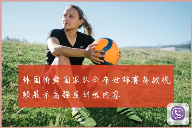 韩国街舞国家队公布世锦赛备战视频展示高强度训练内容