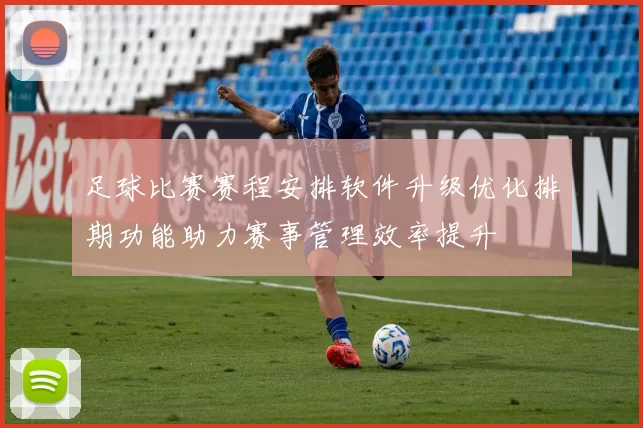 足球比赛赛程安排软件升级优化排期功能助力赛事管理效率提升