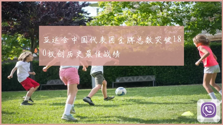 亚运会中国代表团金牌总数突破180枚创历史最佳战绩