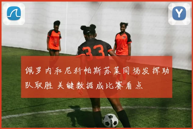 佩罗内和尼科帕斯苏莱同场发挥助队取胜 关键数据成比赛看点