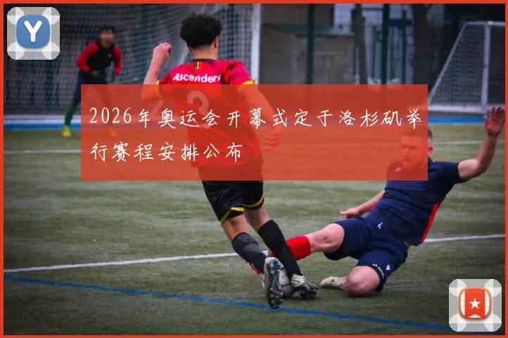 2026年奥运会开幕式定于洛杉矶举行赛程安排公布