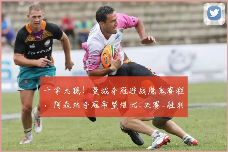 十拿九稳！曼城夺冠迎战魔鬼赛程，阿森纳夺冠希望堪忧_决赛_胜利_欧冠