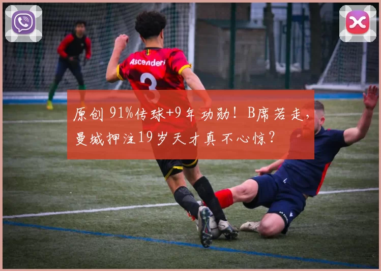 原创 91%传球+9年功勋！B席若走，曼城押注19岁天才真不心惊？