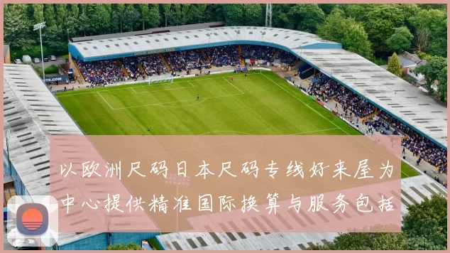 以欧洲尺码日本尺码专线好来屋为中心提供精准国际换算与服务包括咨询与购买