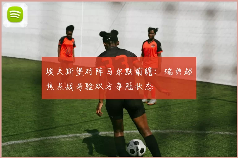 埃夫斯堡对阵马尔默前瞻：瑞典超焦点战考验双方争冠状态