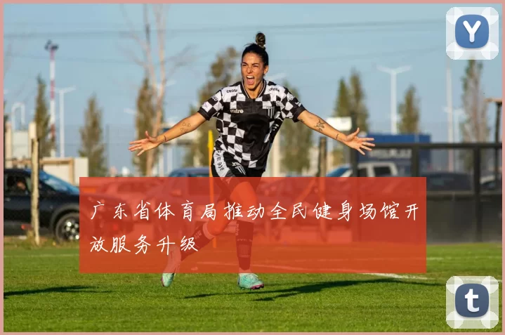 广东省体育局推动全民健身场馆开放服务升级