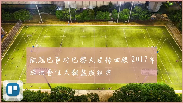 欧冠巴萨对巴黎大逆转回顾 2017年诺坎普惊天翻盘成经典