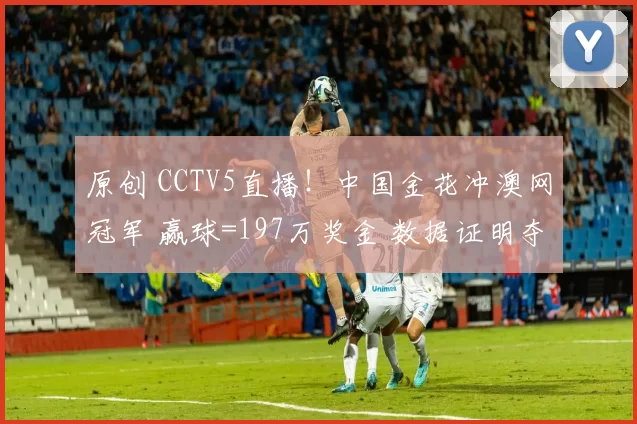 原创 CCTV5直播！中国金花冲澳网冠军 赢球=197万奖金 数据证明夺冠稳了