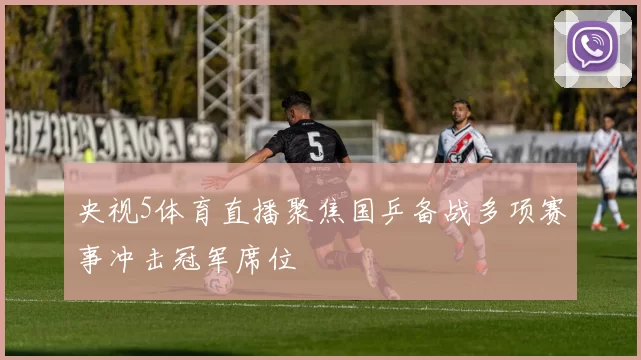 央视5体育直播聚焦国乒备战多项赛事冲击冠军席位