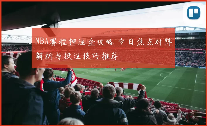 NBA赛程押注全攻略 今日焦点对阵解析与投注技巧推荐