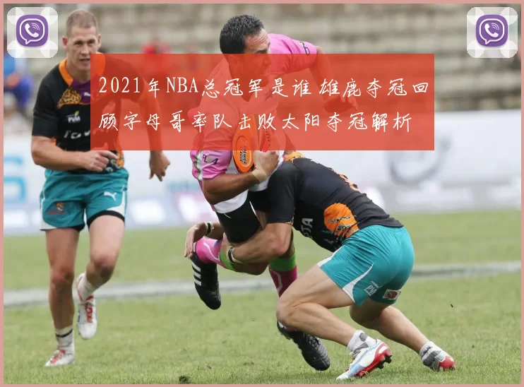 2021年NBA总冠军是谁 雄鹿夺冠回顾字母哥率队击败太阳夺冠解析