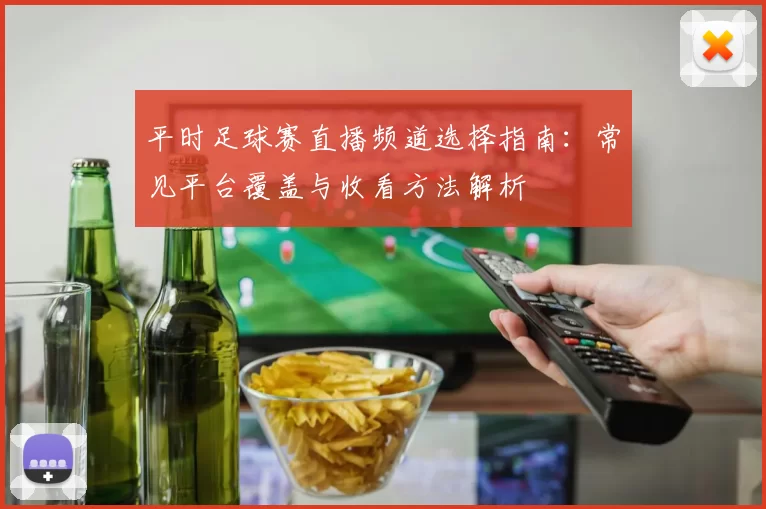平时足球赛直播频道选择指南：常见平台覆盖与收看方法解析